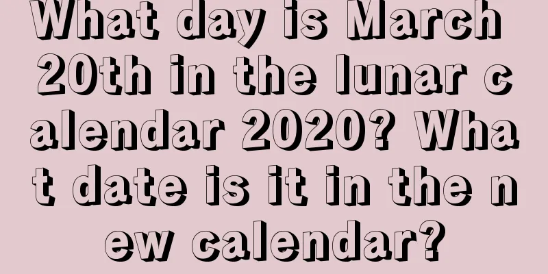 What day is March 20th in the lunar calendar 2020? What date is it in the new calendar?