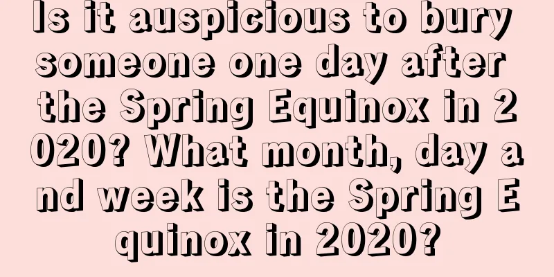 Is it auspicious to bury someone one day after the Spring Equinox in 2020? What month, day and week is the Spring Equinox in 2020?