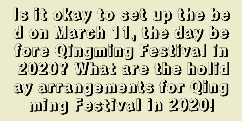 Is it okay to set up the bed on March 11, the day before Qingming Festival in 2020? What are the holiday arrangements for Qingming Festival in 2020!
