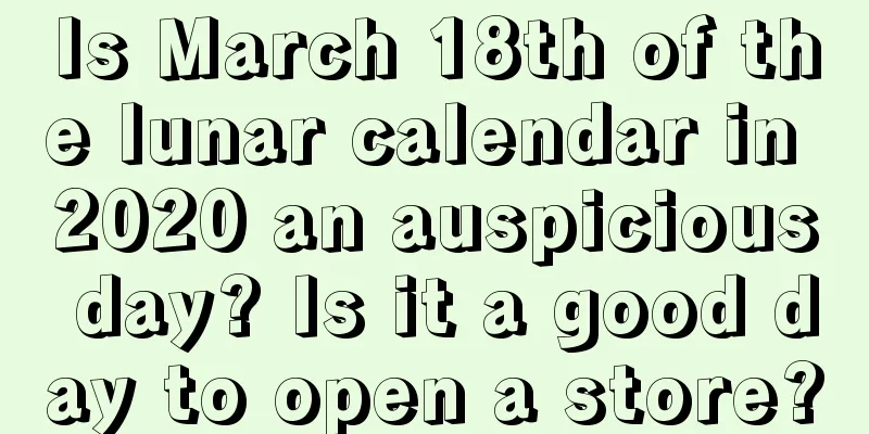 Is March 18th of the lunar calendar in 2020 an auspicious day? Is it a good day to open a store?