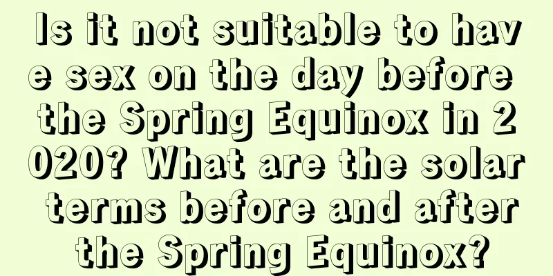 Is it not suitable to have sex on the day before the Spring Equinox in 2020? What are the solar terms before and after the Spring Equinox?