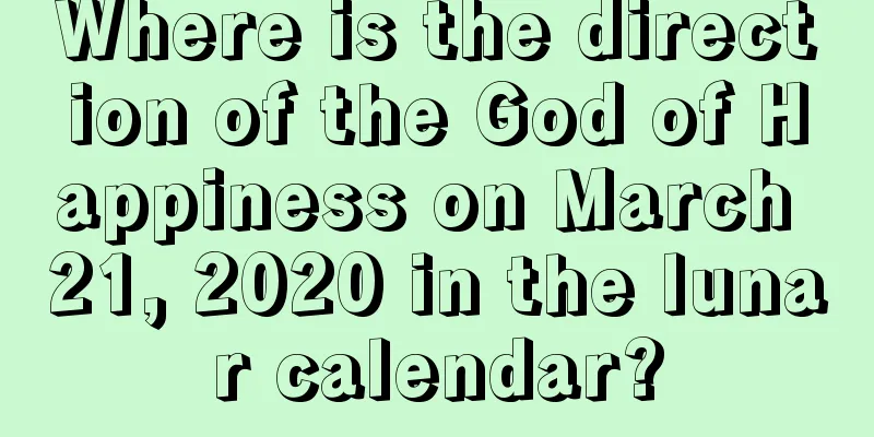 Where is the direction of the God of Happiness on March 21, 2020 in the lunar calendar?