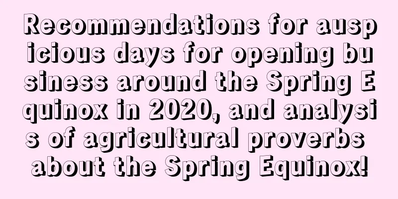 Recommendations for auspicious days for opening business around the Spring Equinox in 2020, and analysis of agricultural proverbs about the Spring Equinox!