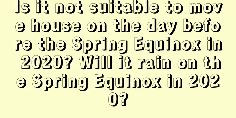 Is it not suitable to move house on the day before the Spring Equinox in 2020? Will it rain on the Spring Equinox in 2020?