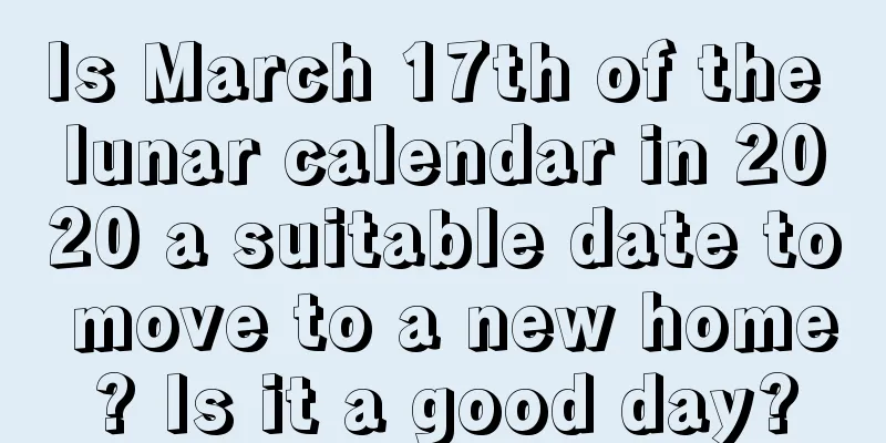 Is March 17th of the lunar calendar in 2020 a suitable date to move to a new home? Is it a good day?