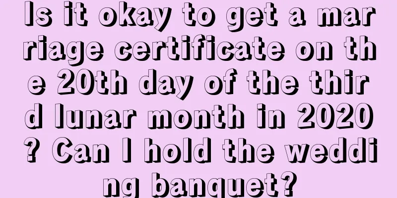 Is it okay to get a marriage certificate on the 20th day of the third lunar month in 2020? Can I hold the wedding banquet?