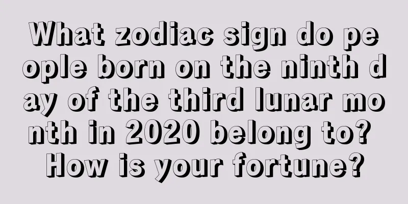 What zodiac sign do people born on the ninth day of the third lunar month in 2020 belong to? How is your fortune?