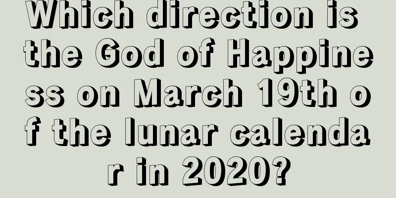 Which direction is the God of Happiness on March 19th of the lunar calendar in 2020?