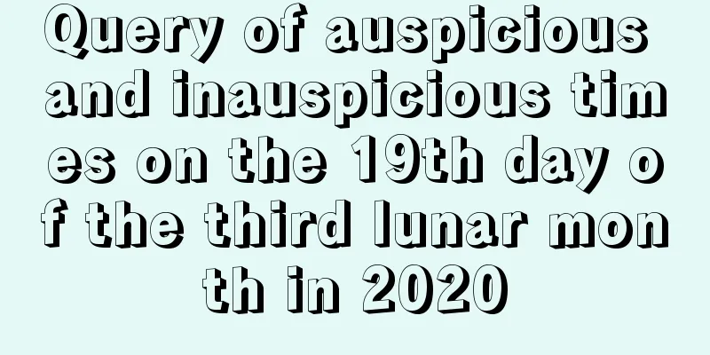 Query of auspicious and inauspicious times on the 19th day of the third lunar month in 2020