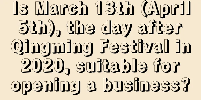 Is March 13th (April 5th), the day after Qingming Festival in 2020, suitable for opening a business?