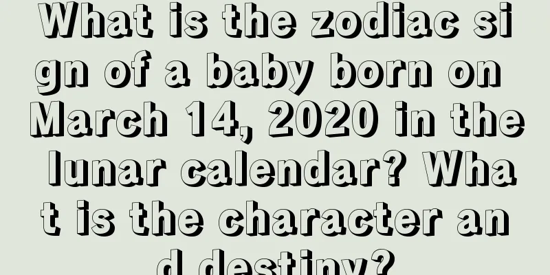 What is the zodiac sign of a baby born on March 14, 2020 in the lunar calendar? What is the character and destiny?