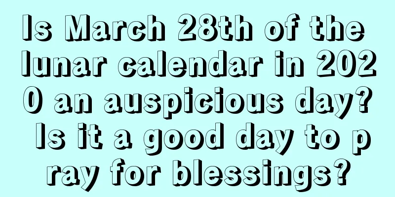 Is March 28th of the lunar calendar in 2020 an auspicious day? Is it a good day to pray for blessings?