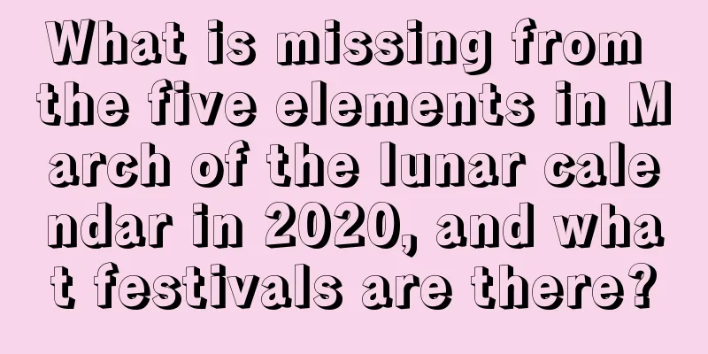 What is missing from the five elements in March of the lunar calendar in 2020, and what festivals are there?