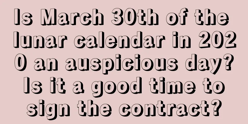 Is March 30th of the lunar calendar in 2020 an auspicious day? Is it a good time to sign the contract?