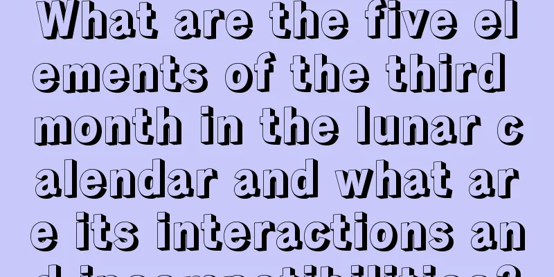 What are the five elements of the third month in the lunar calendar and what are its interactions and incompatibilities?