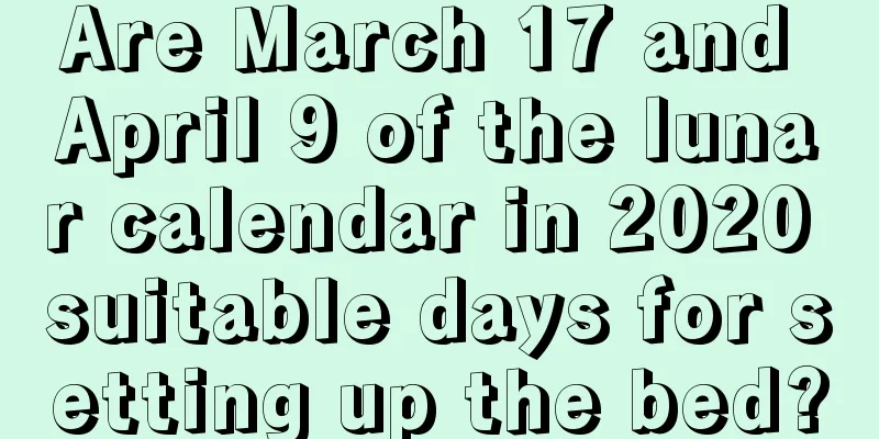 Are March 17 and April 9 of the lunar calendar in 2020 suitable days for setting up the bed?
