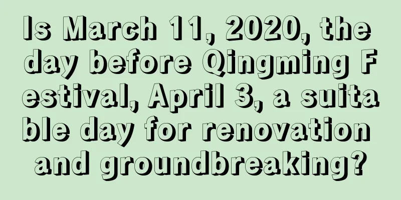 Is March 11, 2020, the day before Qingming Festival, April 3, a suitable day for renovation and groundbreaking?