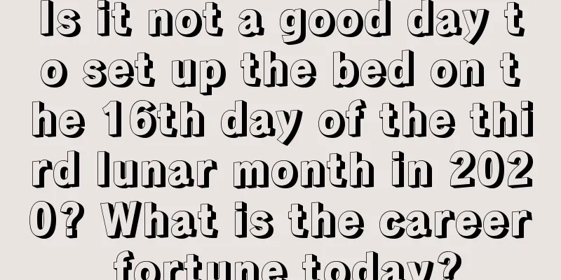 Is it not a good day to set up the bed on the 16th day of the third lunar month in 2020? What is the career fortune today?