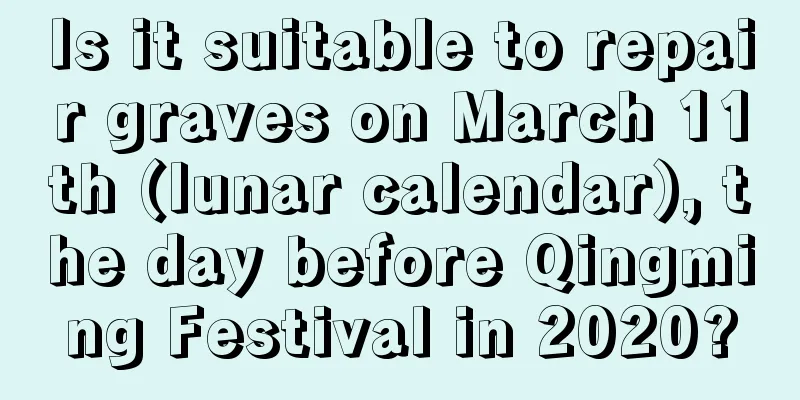 Is it suitable to repair graves on March 11th (lunar calendar), the day before Qingming Festival in 2020?