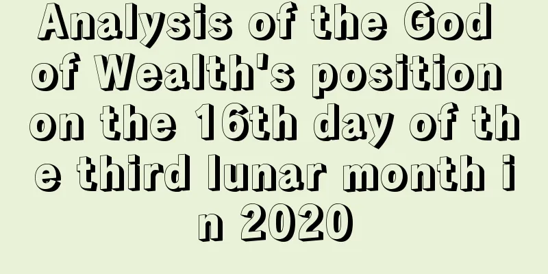 Analysis of the God of Wealth's position on the 16th day of the third lunar month in 2020