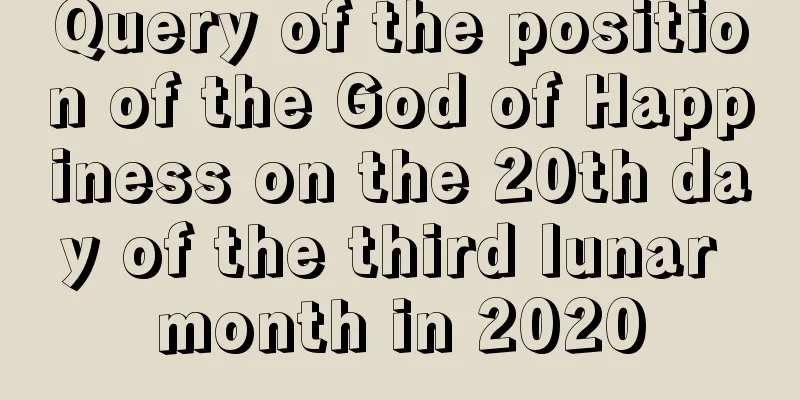 Query of the position of the God of Happiness on the 20th day of the third lunar month in 2020