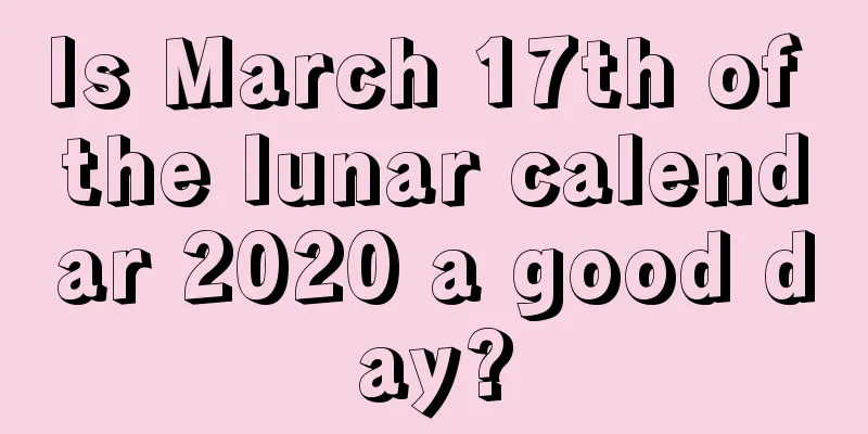 Is March 17th of the lunar calendar 2020 a good day?