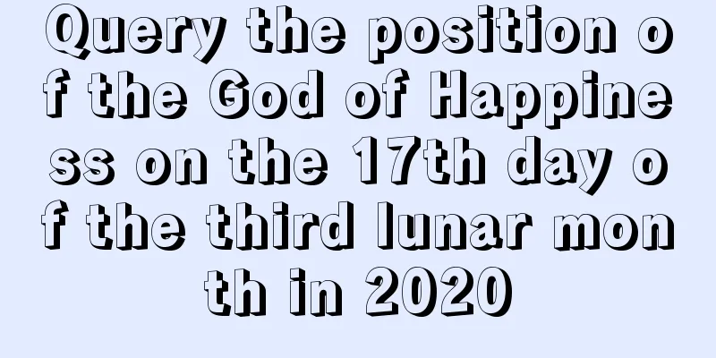 Query the position of the God of Happiness on the 17th day of the third lunar month in 2020