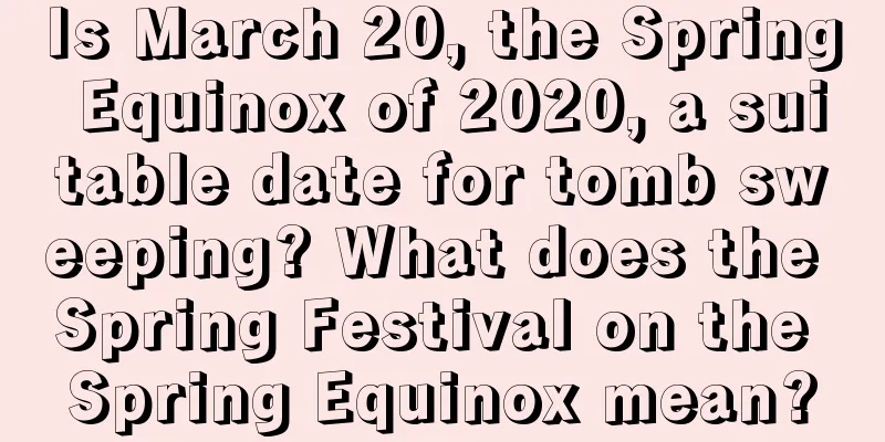 Is March 20, the Spring Equinox of 2020, a suitable date for tomb sweeping? What does the Spring Festival on the Spring Equinox mean?