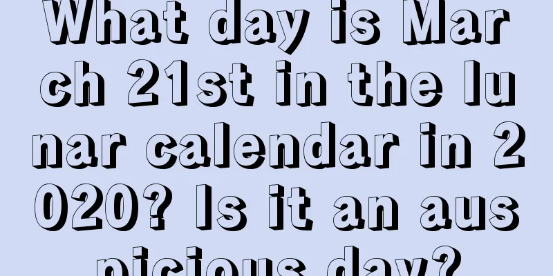 What day is March 21st in the lunar calendar in 2020? Is it an auspicious day?
