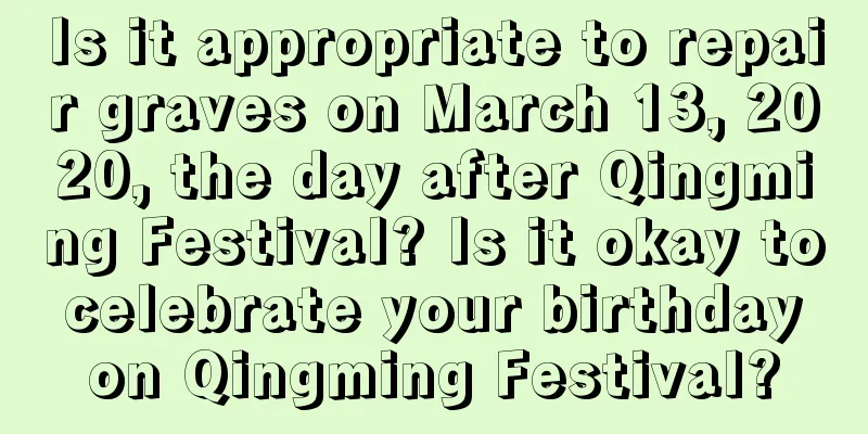 Is it appropriate to repair graves on March 13, 2020, the day after Qingming Festival? Is it okay to celebrate your birthday on Qingming Festival?