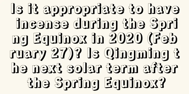 Is it appropriate to have incense during the Spring Equinox in 2020 (February 27)? Is Qingming the next solar term after the Spring Equinox?