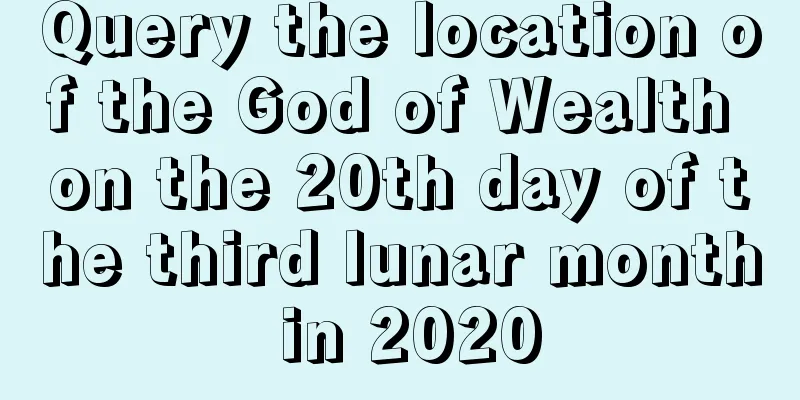 Query the location of the God of Wealth on the 20th day of the third lunar month in 2020