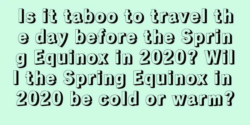 Is it taboo to travel the day before the Spring Equinox in 2020? Will the Spring Equinox in 2020 be cold or warm?
