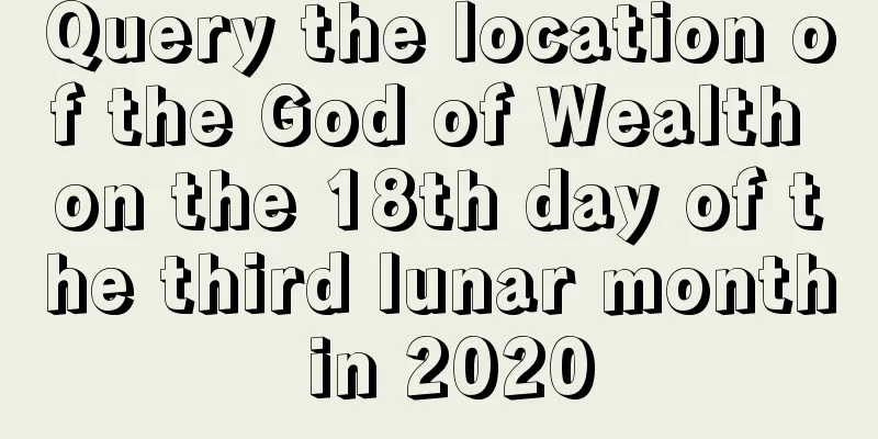 Query the location of the God of Wealth on the 18th day of the third lunar month in 2020