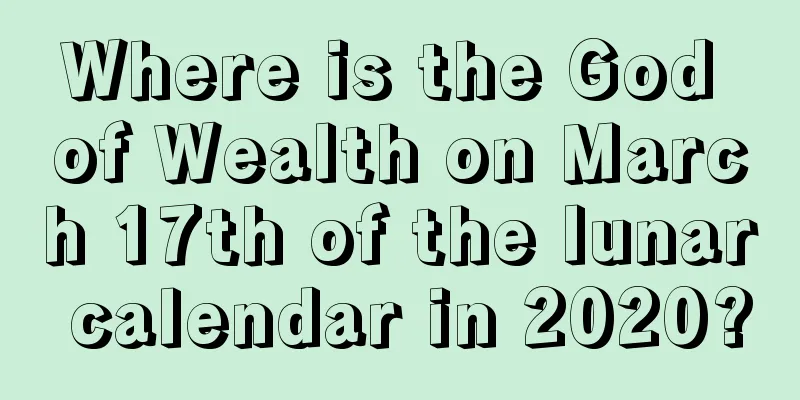 Where is the God of Wealth on March 17th of the lunar calendar in 2020?