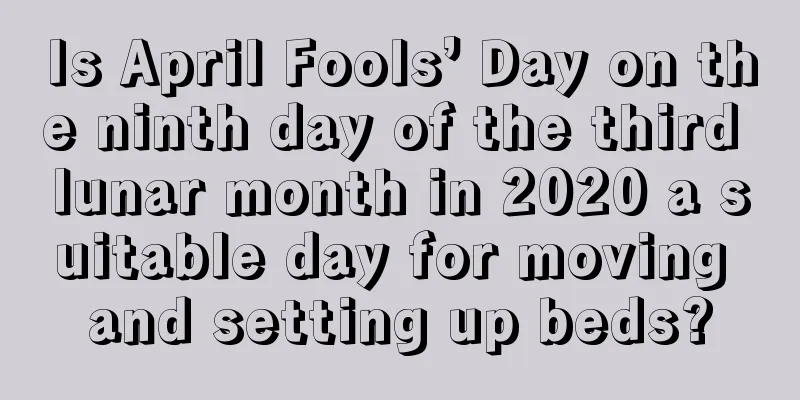 Is April Fools’ Day on the ninth day of the third lunar month in 2020 a suitable day for moving and setting up beds?