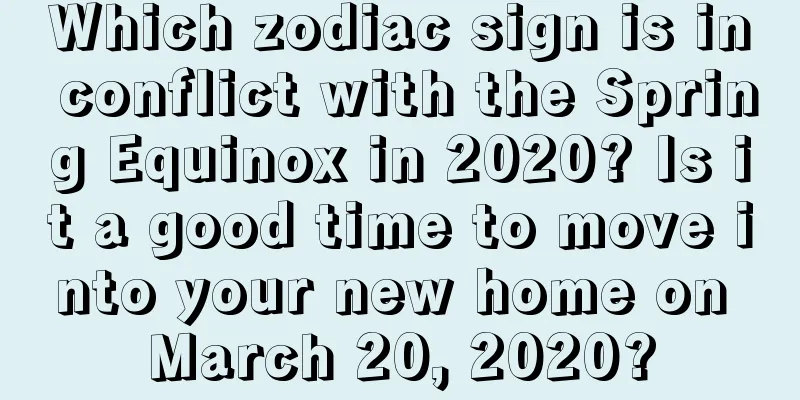 Which zodiac sign is in conflict with the Spring Equinox in 2020? Is it a good time to move into your new home on March 20, 2020?