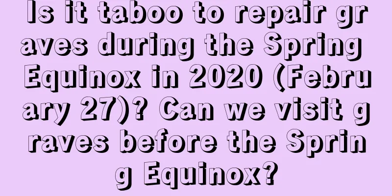 Is it taboo to repair graves during the Spring Equinox in 2020 (February 27)? Can we visit graves before the Spring Equinox?
