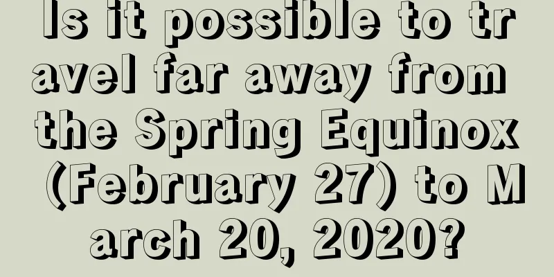 Is it possible to travel far away from the Spring Equinox (February 27) to March 20, 2020?