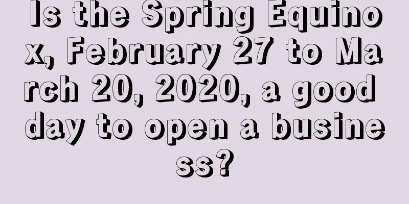 Is the Spring Equinox, February 27 to March 20, 2020, a good day to open a business?