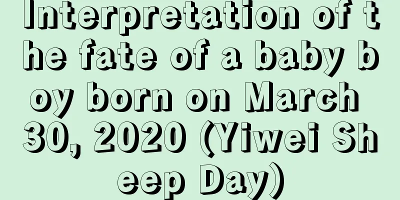 Interpretation of the fate of a baby boy born on March 30, 2020 (Yiwei Sheep Day)