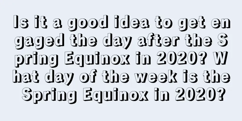 Is it a good idea to get engaged the day after the Spring Equinox in 2020? What day of the week is the Spring Equinox in 2020?