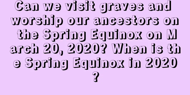 Can we visit graves and worship our ancestors on the Spring Equinox on March 20, 2020? When is the Spring Equinox in 2020?