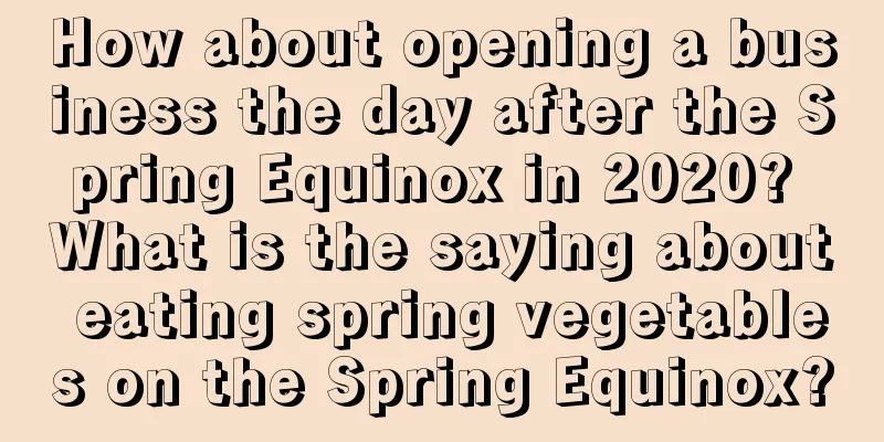 How about opening a business the day after the Spring Equinox in 2020? What is the saying about eating spring vegetables on the Spring Equinox?