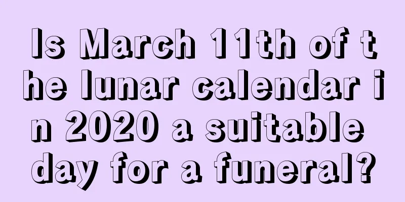 Is March 11th of the lunar calendar in 2020 a suitable day for a funeral?