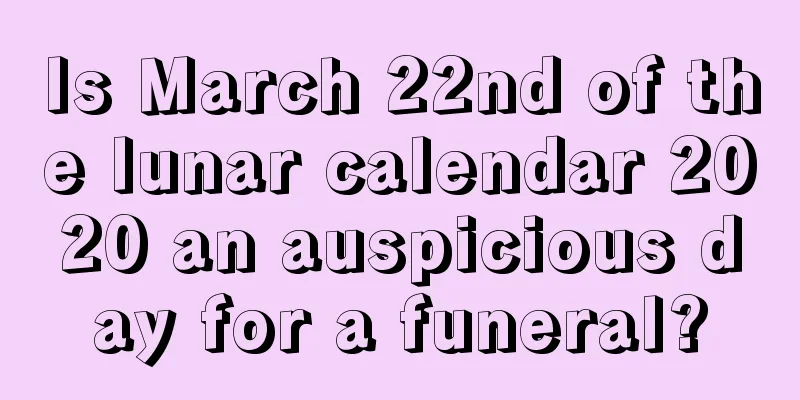 Is March 22nd of the lunar calendar 2020 an auspicious day for a funeral?
