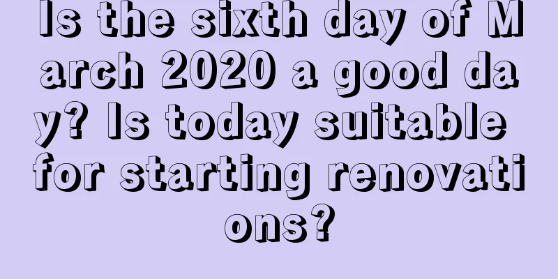 Is the sixth day of March 2020 a good day? Is today suitable for starting renovations?