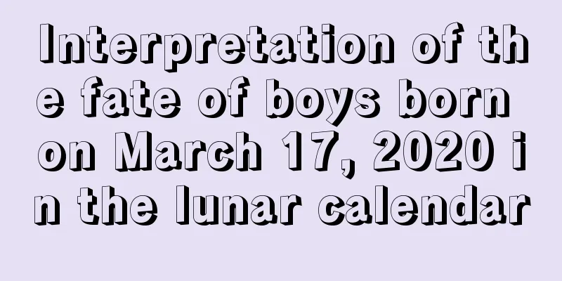 Interpretation of the fate of boys born on March 17, 2020 in the lunar calendar