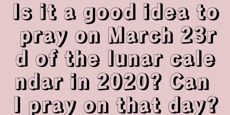 Is it a good idea to pray on March 23rd of the lunar calendar in 2020? Can I pray on that day?