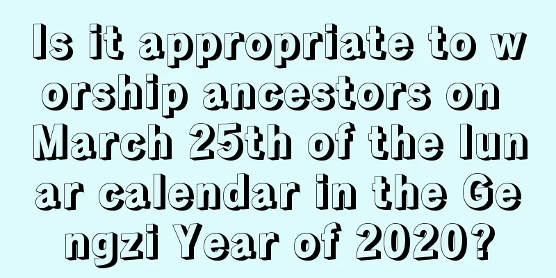 Is it appropriate to worship ancestors on March 25th of the lunar calendar in the Gengzi Year of 2020?